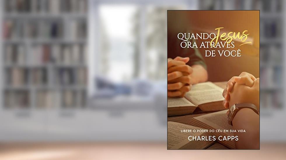 Quando Jesus Ora Através de Você, do autor Charles Capps