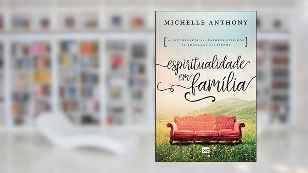 Espiritualidade em família: A importância dos valores bíblicos na educação dos filhos, do autor Michelle Anthony