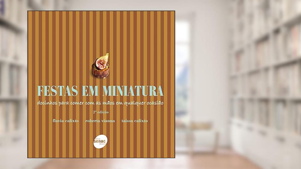 Festas em miniatura: Docinhos para comer com as mãos em qualquer ocasião, do autor Flavia Calixto; Roberta Vianna; Taissa Calixto