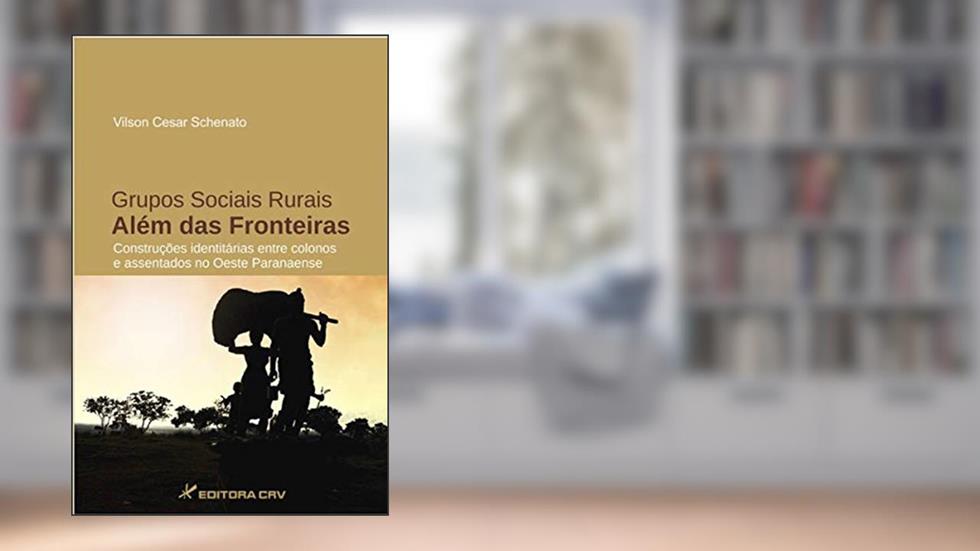 Grupos sociais rurais além das fronteiras: construções identitárias entre colonos e assentados no oeste paranaense, do autor Vilson Cesar Schenato