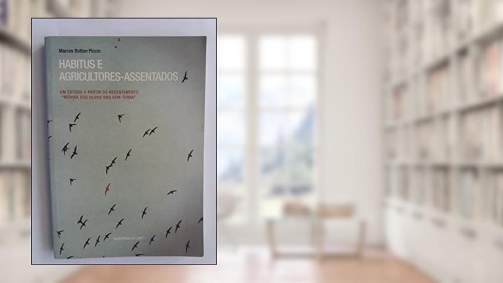 Habitus E Agricultores Assentados : Um Estudo A Partir Do Assentamento "Menina Dos Olhos Dos Sem-Terra"., do autor Marcos Botton Piccin