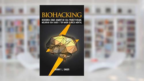 Capa de Biohacking: Descubra como Aumentar sua produtividade, melhorar sua saúde e ter maior clareza mental, do autor Jhonny L. Singer