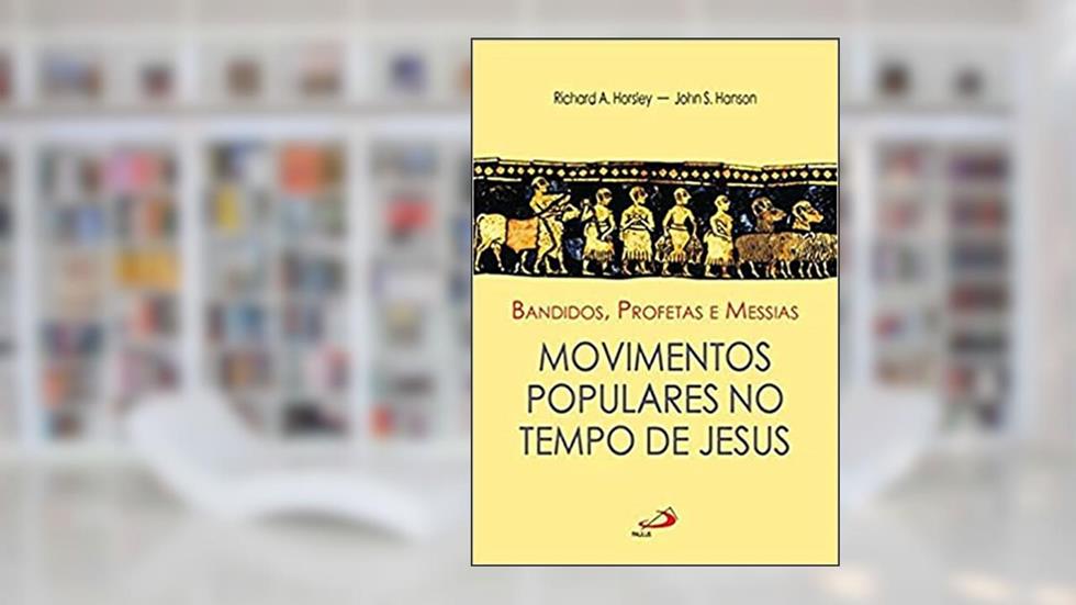 Bandidos, Profetas e Messias: Movimentos Populares no Tempo de Jesus, do autor Richard A. Horsley; John S. Hanson