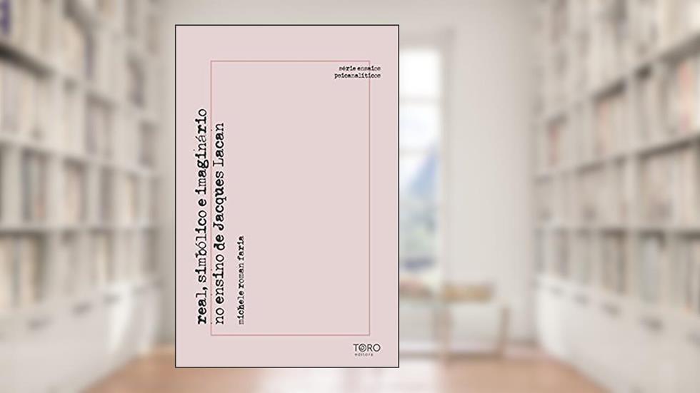 Real, simbólico e imaginário no ensino de Jacques Lacan (Série Ensaios Psicanalíticos), do autor Michele Roman Faria