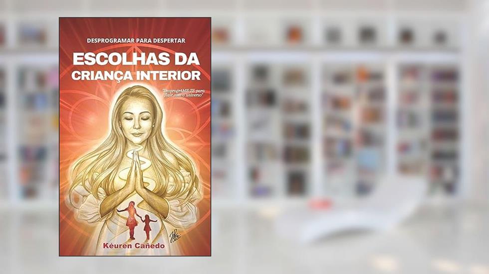 Desprogramar para despertar: Escolhas da criança interior (Trilogia do despertar Livro 1), do autor Kéuren Cañedo