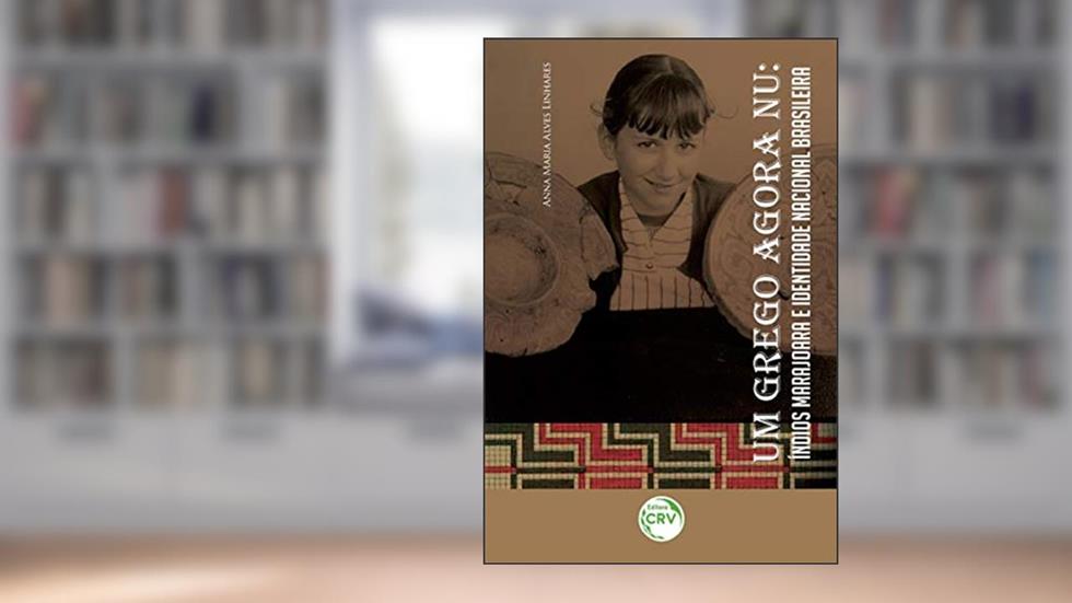 Um grego agora nú: índios marajoara e identidade nacional brasileira, do autor Anna Maria Alves Linhares