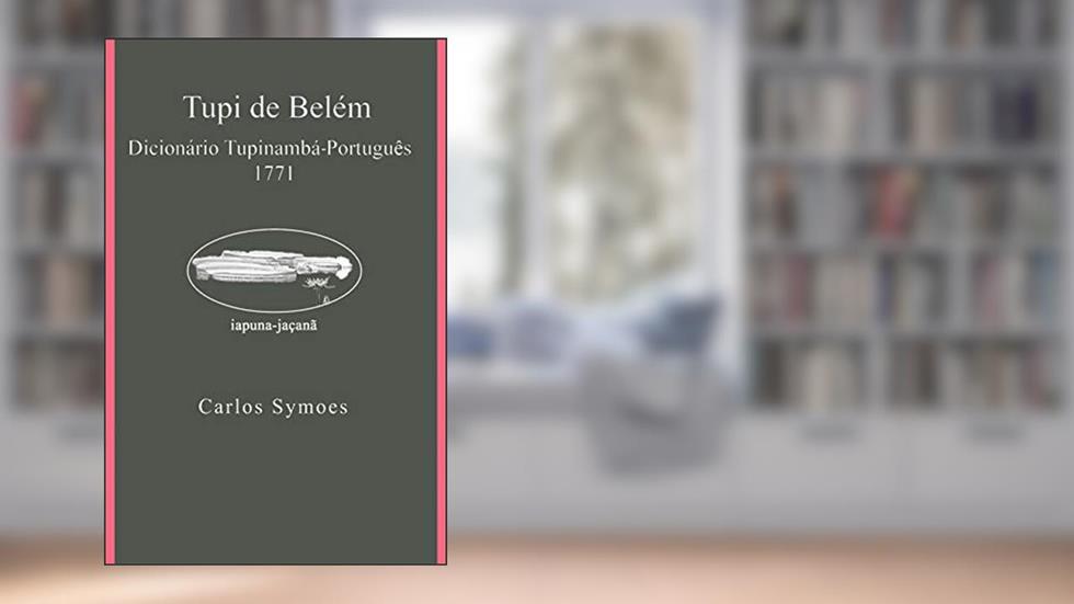 Tupi de Belém: Dicionário Tupinambá-Português 1771, do autor Carlos Symoes Pereira; Arthur da Costa Almeida Almeida