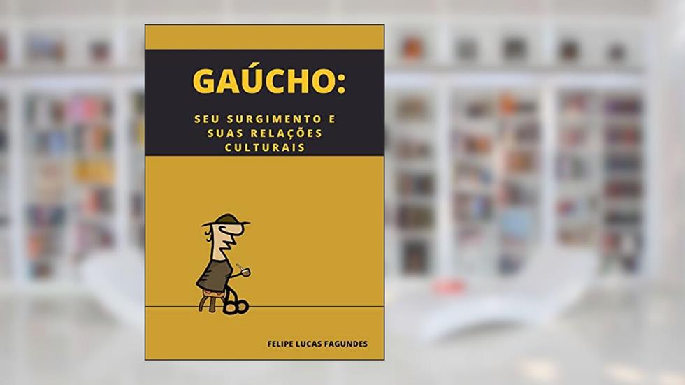 GAÚCHO: SEU SURGIMENTO E SUAS RELAÇÕES CULTURAIS, do autor Felipe Fagundes