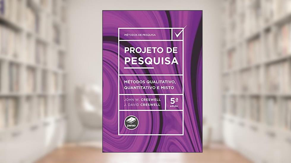 Projeto de pesquisa: Métodos qualitativo, quantitativo e misto, do autor John W. Creswell e J. David Creswell