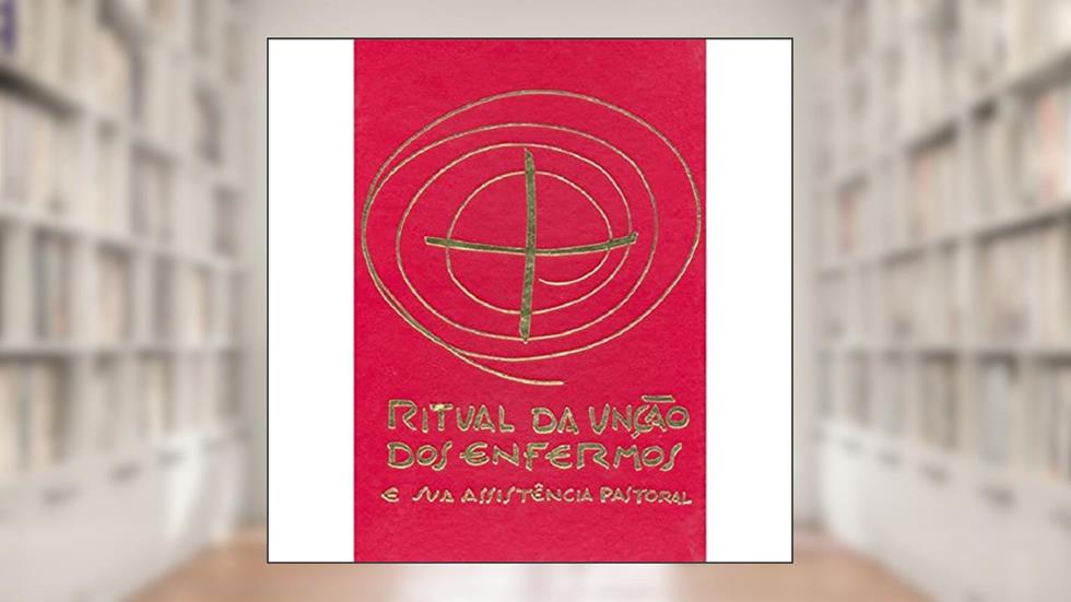 Ritual da Unção dos Enfermos e sua Assistência Pastoral, do autor Sagrada Congregação para o Culto Divino