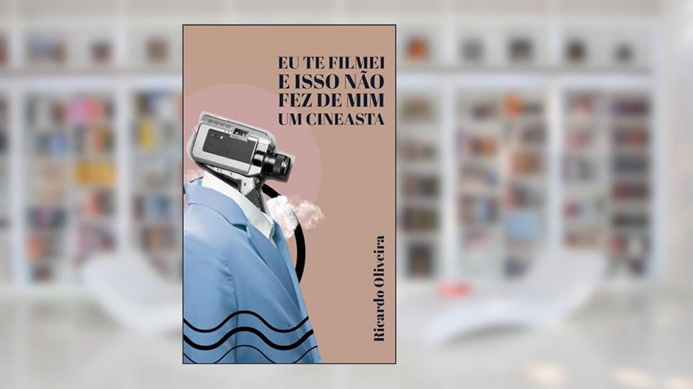 Eu Te Filmei e Isso Não Fez de Mim Um Cineasta, do autor Ricardo Oliveira