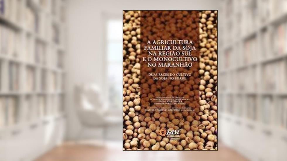 A Agricultura Familiar Da Soja Na Região Sul E O Monocultivo No Maranhão : Duas Faces Do Cultivo Da Soja No Brasil., do autor Sergio Schlesinger