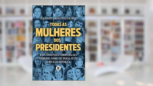 Capa de Todas as Mulheres dos Presidentes: a História Pouco Conhecida das Primeiras-damas do Brasil Desde o Início da República, do autor Ciça Guedes; Murilo Fiuza de Mello