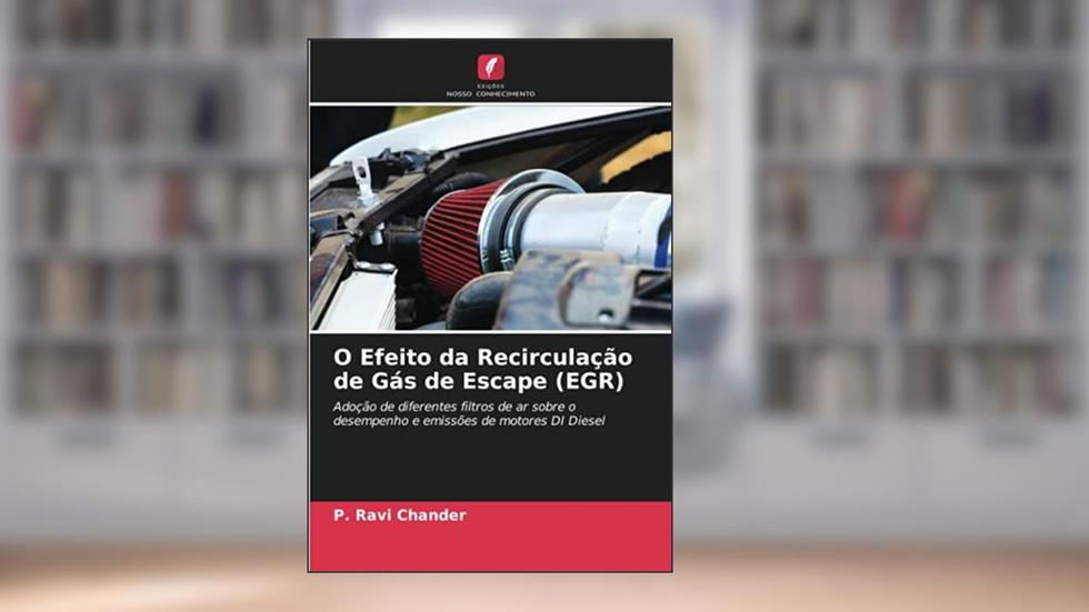 O Efeito da Recirculação de Gás de Escape (EGR): Adoção de diferentes filtros de ar sobre o desempenho e emissões de motores DI Diesel, do autor P. Ravi Chander