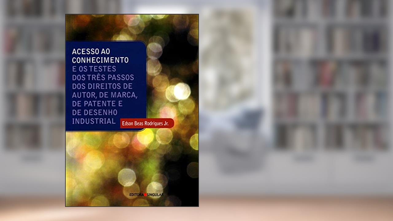 Acesso ao Conhecimento e os Testes dos Três Passos dos Direitos de Autor, de Marca, de Patente e de Desenho Industrial, do autor Edson Beas Jr