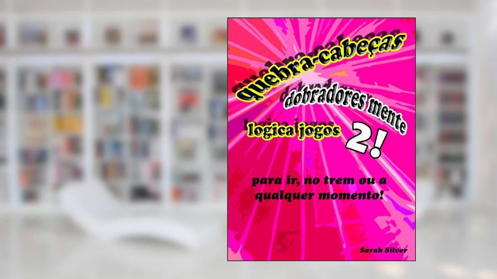 quebra-cabecas, dobradores mente, logica jogos 2! para ir, no trem ou a qualquer momento!, do autor Sarah Silver