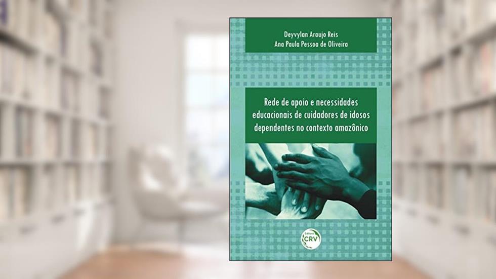 Rede de apoio e necessidades educacionais de cuidadores de idosos dependentes no contexto amazônico, do autor Deyvylan Araujo Reis