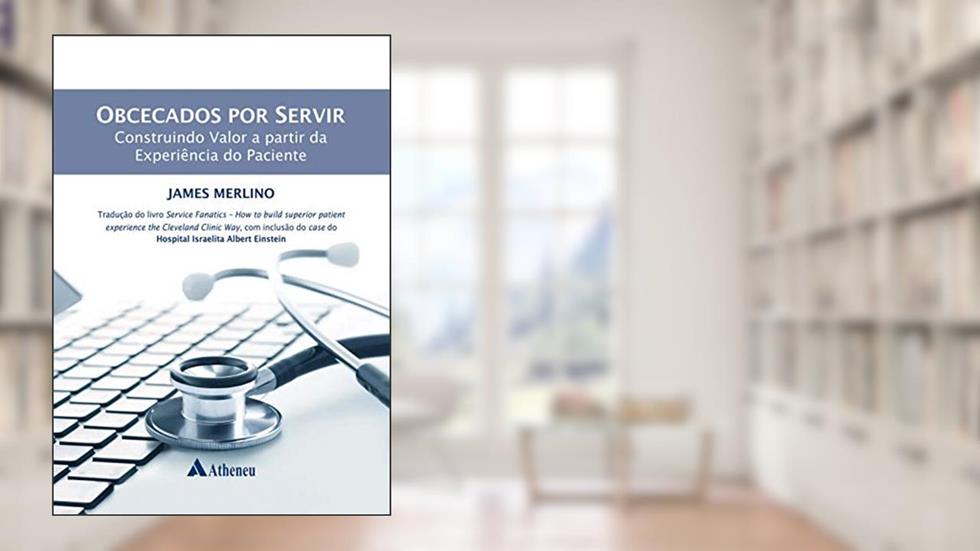 Obcecados por Servir: Construindo Valor a Partir da Experiência do Paciente, do autor James Merlino