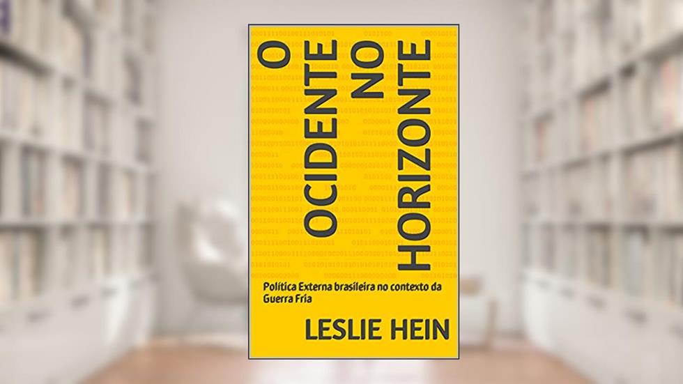 O Ocidente no Horizonte: Política Externa brasileira no contexto da Guerra Fria, do autor Leslie Hein