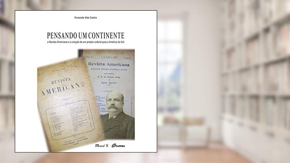 Pensando um Continente: a Revista Americana e a Criação de um Projeto Cultural Para a América do Sul, do autor Fernando Vale Castro