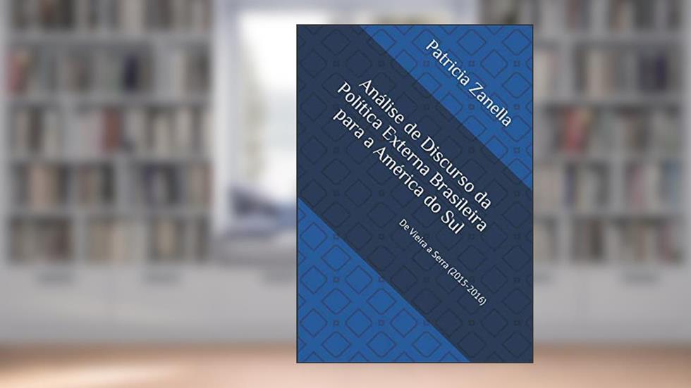 Análise de Discurso da Política Externa Brasileira para a América do Sul:: De Vieira a Serra (2015-2016) (Portuguese Edition), do autor Patricia Zanella