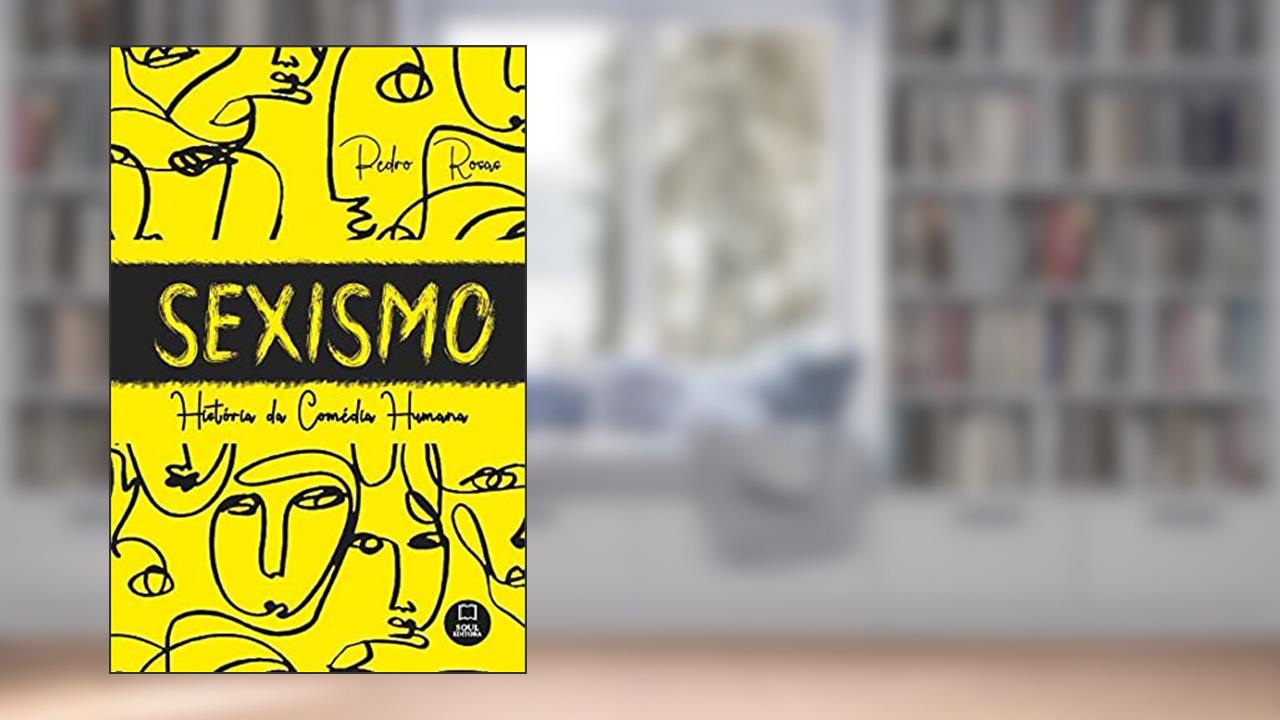 Sexismo: História da Comédia Humana, do autor Pedro Rosas