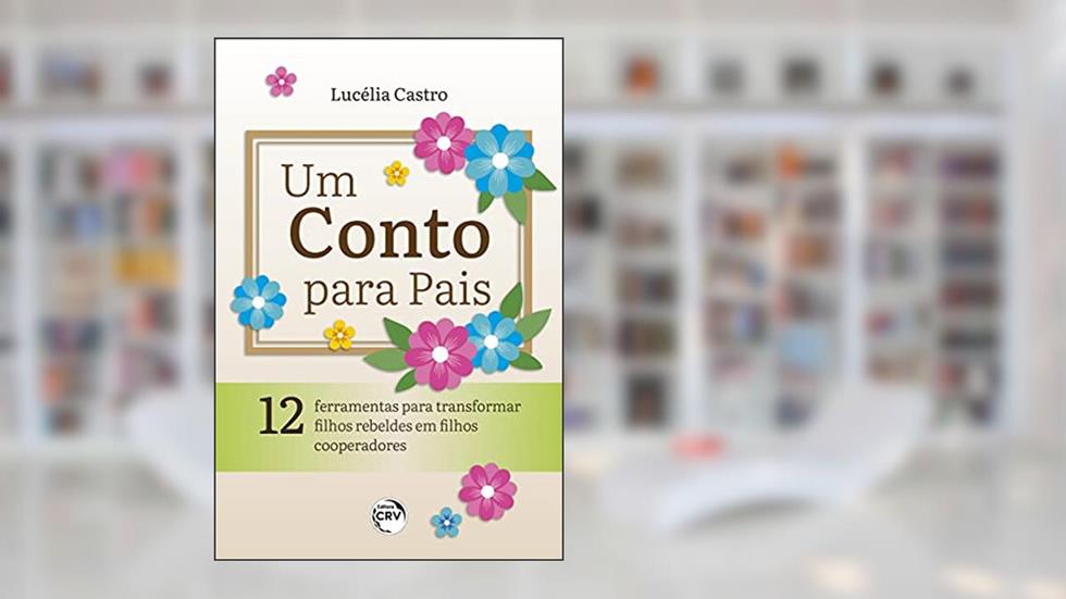 Um conto para pais: 12 ferramentas para transformar filhos rebeldes em filhos cooperadores, do autor Lucélia Castro