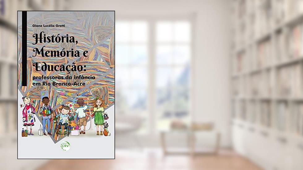 História, memória e educação: professoras da infância em rio branco-acre, do autor Giane Lucélia Grotti