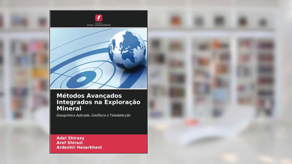 Métodos Avançados Integrados na Exploração Mineral: Geoquímica Aplicada, Geofísica e Teledetecção, do autor Adel Shirazy; Aref Shirazi; Ardeshir Hezarkhani
