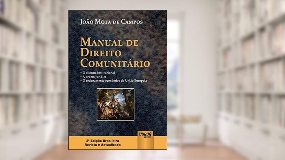 Manual de Direito Comunitário: O Sistema Institucional - A Ordem Jurídica - O Ordenamento Económico da União Europeia, do autor João Mota de Campos