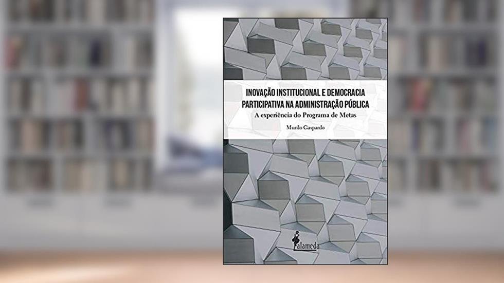 Inovação Institucional e Democracia Participativa na Administração Pública: a Experiência do Programa de Metas, do autor Murilo Gaspardo