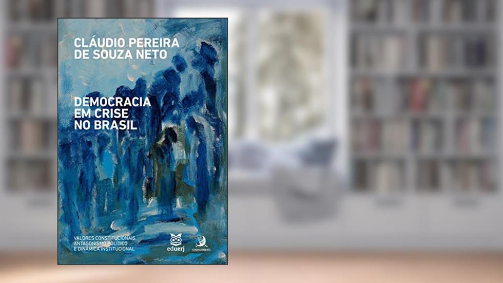 Democracia em Crise no Brasil: Valores Constitucionais, Antagonismo Político e Dinâmica Institucional, do autor Cláudio Pereira de Souza Neto