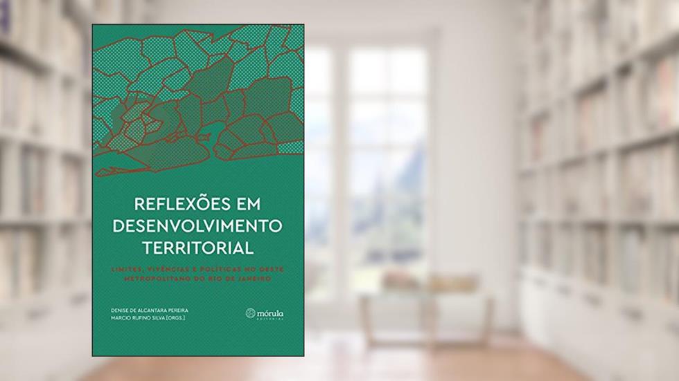Reflexões em desenvolvimento territorial: limites, vivências e políticas no Oeste Metropolitano do Rio de Janeiro, do autor Denise de Alcantara Pereira; Marcio Rufino Silva