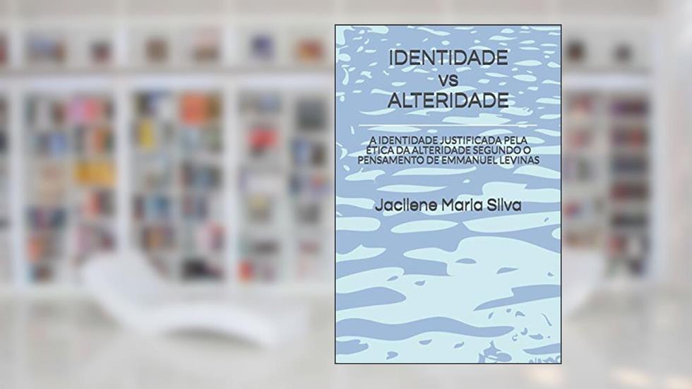 IDENTIDADE vs ALTERIDADE: A Identidade Justificada Pela Ética Da Alteridade Segundo O Pensamento de Emmanuel Levinas, do autor Jacilene Maria Silva