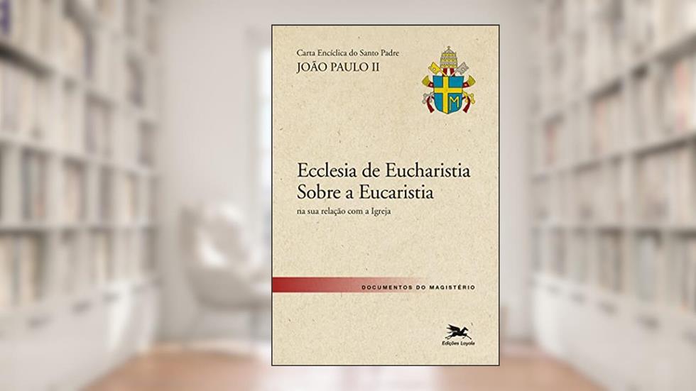 Carta encíclica "Ecclesia de Eucharistia" sobre a Eucaristia na sua relação com a Igreja, do autor João Paulo II