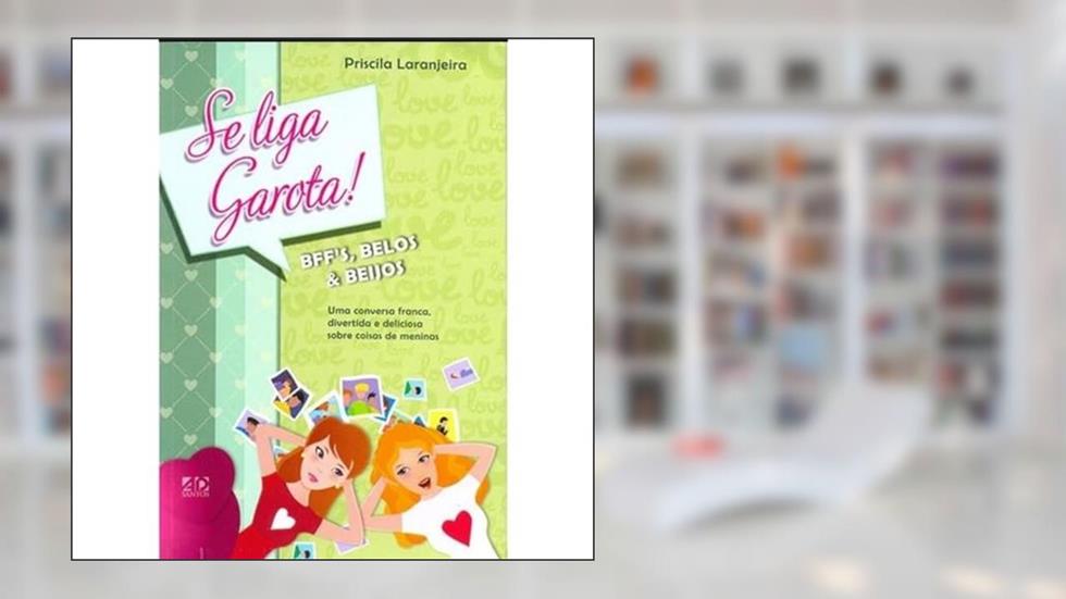 Se Liga, Garota! Bff's, Belos E Beijos: Uma Conversa Franca, Divertida e Deliciosa Sobre Coisas de Meninas, do autor Priscila Laranjeira