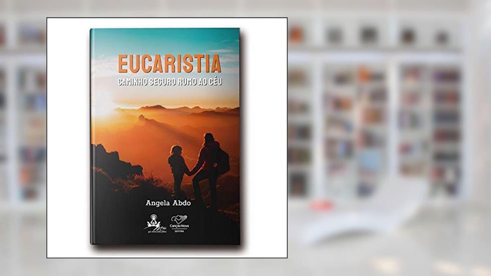 Eucaristia: Caminho Seguro Rumo Ao Céu, do autor Angela Abdo