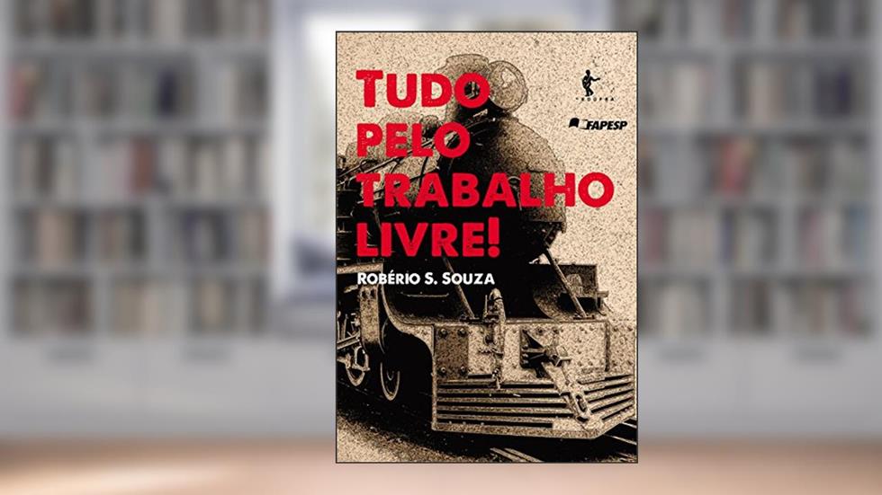 Tudo pelo trabalho livre! Trabalhadores e conflitos no pós-abolição, do autor Robério Santos Souza