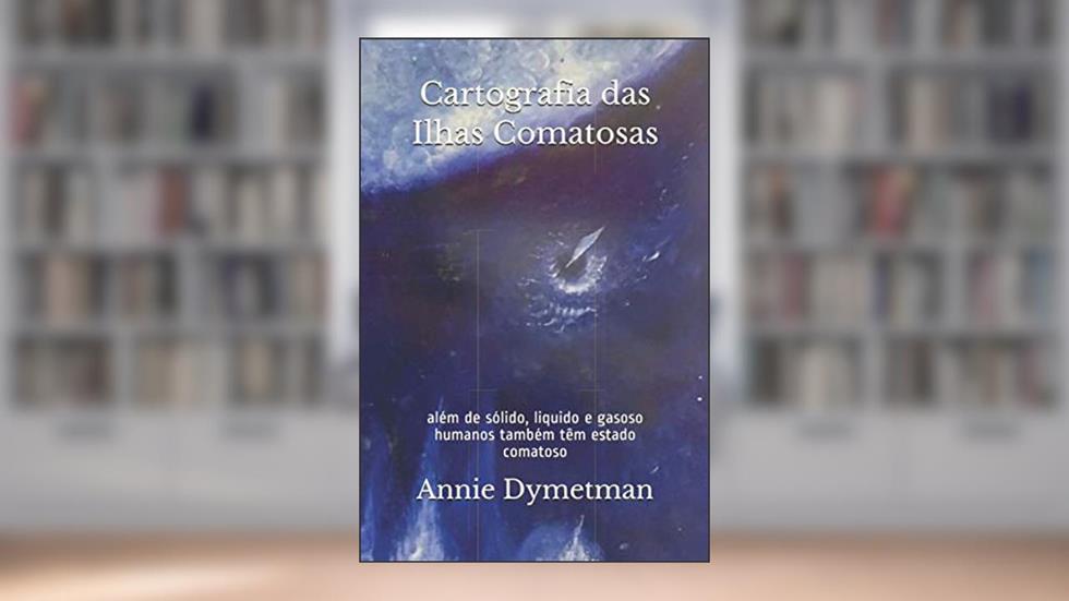 Cartografia das Ilhas Comatosas: além de sólido, liquido e gasoso humanos também têm estado comatoso (Portuguese Edition), do autor Annie Dymetman