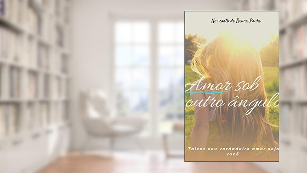 Amor sob outro ângulo: Talvez você seja o seu verdadeiro amor, do autor Bruna Paula