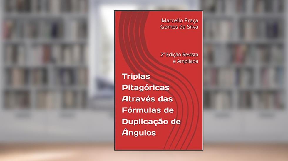 Triplas Pitagóricas Através das Fórmulas de Duplicação de Ângulos: 2ª Edição Revista e Ampliada, do autor Marcello Praça Gomes da Silva