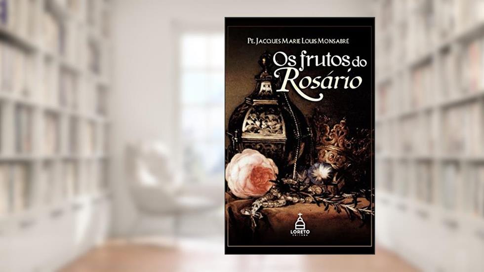 Os Frutos do Rosário, do autor Pe. Jacques-Marie-Louis Monsabré
