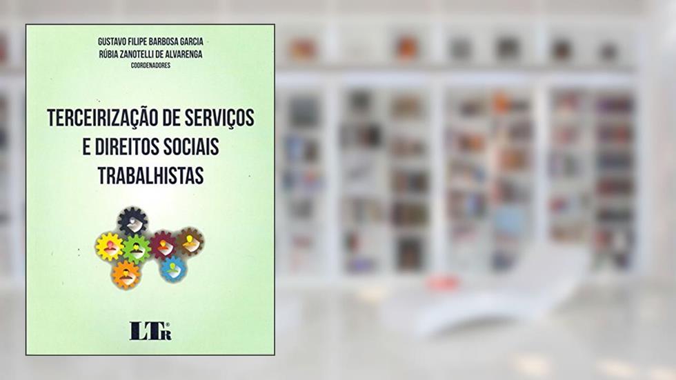 Terceirização de Serviços e Direitos Sociais Trabalhistas, do autor Gustavo Filipe Barbosa Garcia; Rúbia Zanotelli de Alvarenga