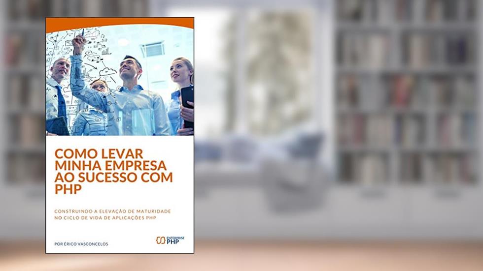 Como levar minha empresa ao sucesso com PHP: Construindo a elevação de maturidade no ciclo de vida de aplicações PHP, do autor Erico Vasconcelos