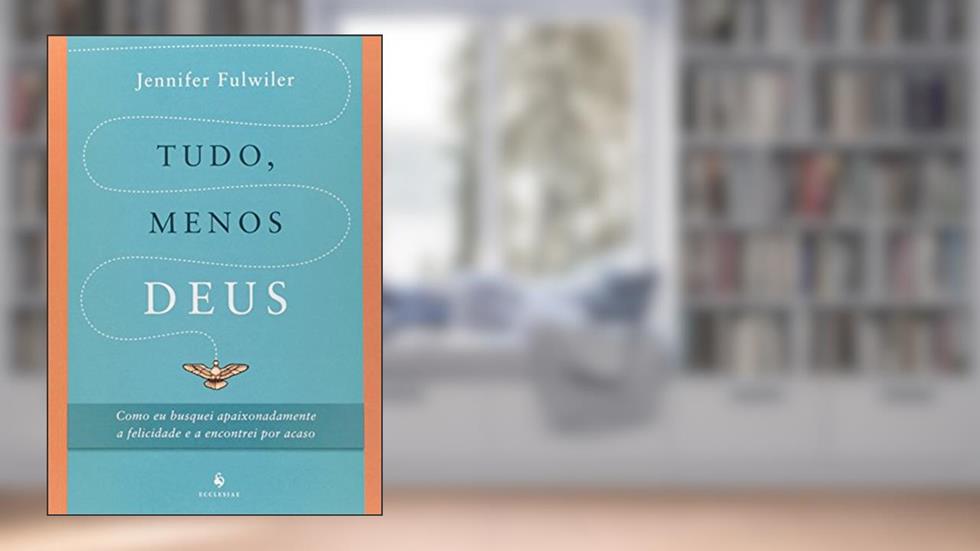 Tudo, Menos Deus. Como Eu Busquei Apaixonadamente a Felicidade e a Encontrei por Acaso, do autor Jennifer Fulwiler