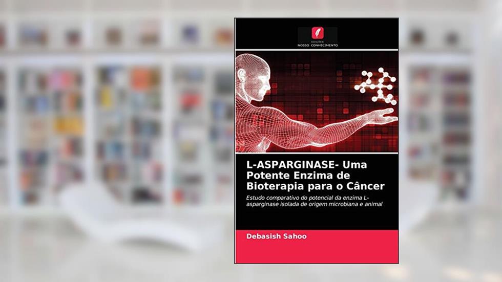 L-ASPARGINASE- Uma Potente Enzima de Bioterapia para o Câncer: Estudo comparativo do potencial da enzima L-asparginase isolada de origem microbiana e animal, do autor Debasish Sahoo