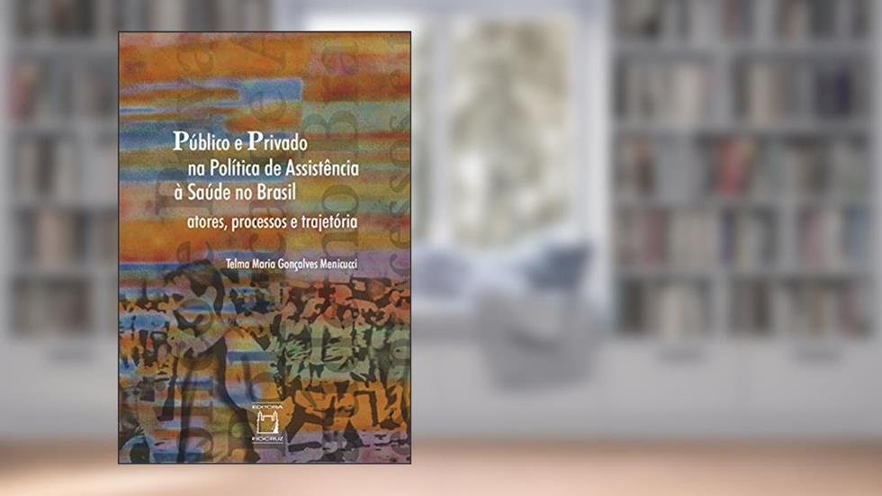 Público e privado na política de assistência à saúde no Brasil: atores, processos e trajetórias, do autor Telma Maria Gonçalves Menicucci