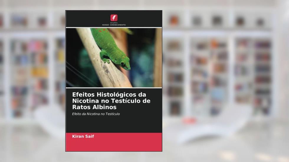 Efeitos Histológicos da Nicotina no Testículo de Ratos Albinos: Efeito da Nicotina no Testículo, do autor Kiran Saif