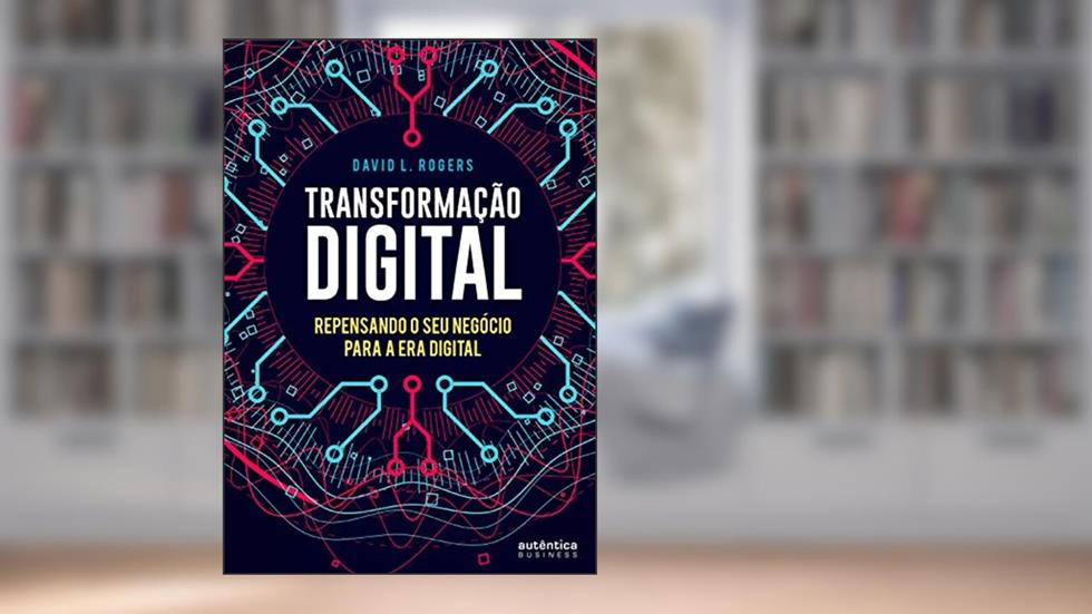 Transformação digital: Repensando o seu negócio para a era digital, do autor David L. Rogers