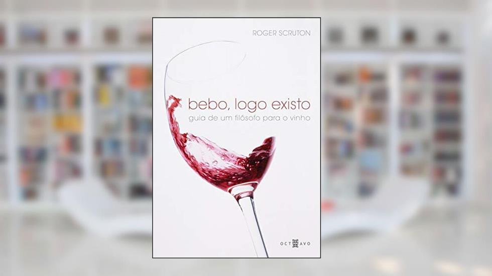 Bebo, Logo Existo: Guia de um Filósofo Para o Vinho, do autor Roger Scruton